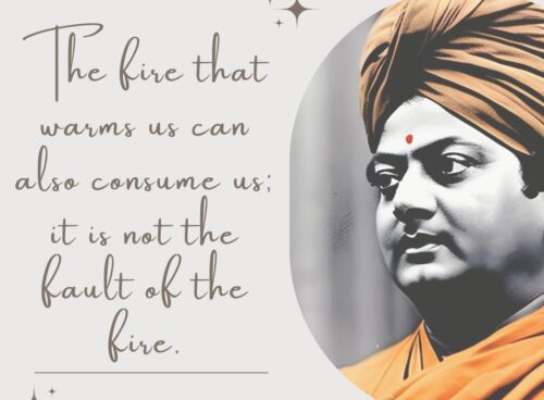 20 Most Famous Swami Vivekananda Quotes on Leadership The fire that warms us can also consume us; it is not the fault of the fire.