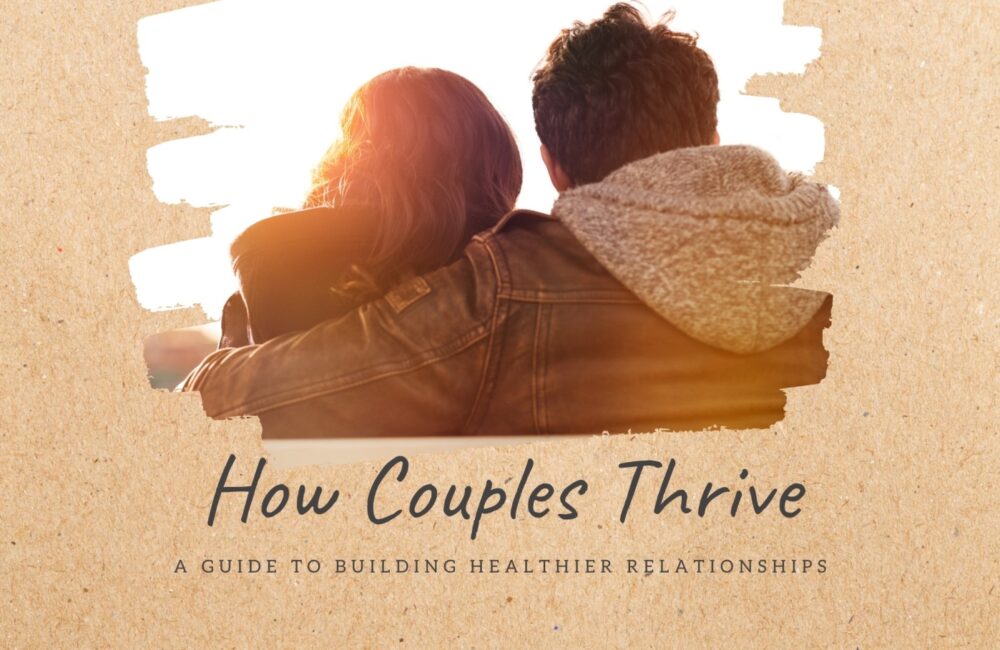 How Couples Thrive: A Guide To Building Healthier Relationships A Guide To Building Healthier Relationships