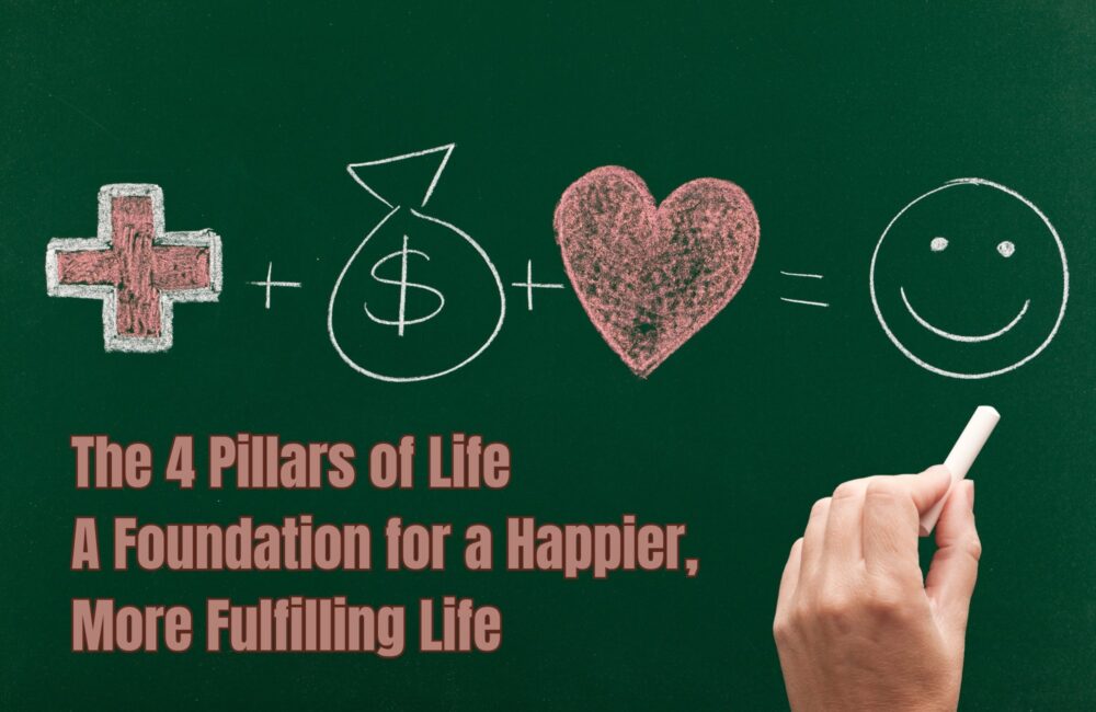 The 4 Pillars of Life: A foundation for a Happier and More Fulfilling in your Life the 4 Pillars of Life