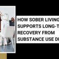 How Sober Living Supports Long-Term Recovery from Substance Use Disorder How Sober Living Supports Long-Term Recovery from Substance Use Disorder