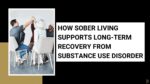 How Sober Living Supports Long-Term Recovery from Substance Use Disorder How Sober Living Supports Long-Term Recovery from Substance Use Disorder