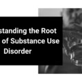 Understanding the Root Causes of Substance Use Disorder Understanding the Root Causes of Substance Use Disorder