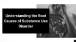Understanding the Root Causes of Substance Use Disorder Understanding the Root Causes of Substance Use Disorder